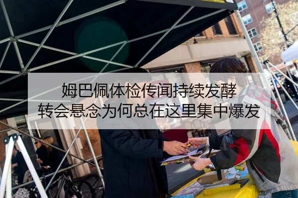 姆巴佩体检传闻持续发酵 转会悬念为何总在这里集中爆发